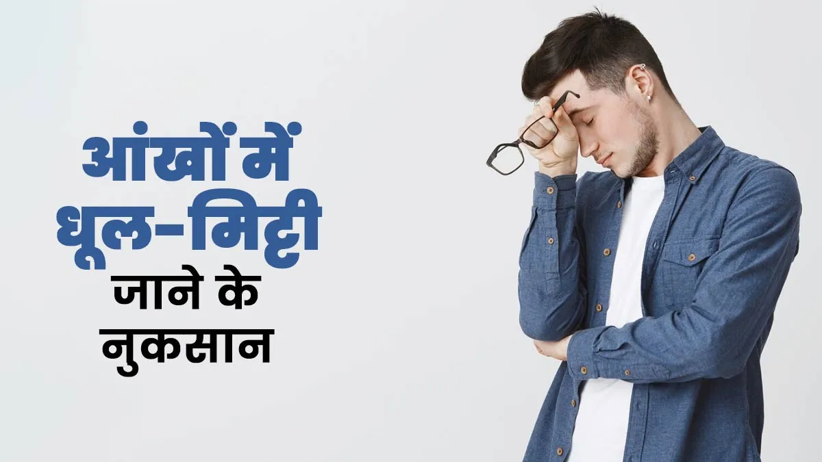 आंखों में धूल-मिट्टी जाने पर हो सकते हैं ये 5 नुकसान, जानें डॉक्टर से