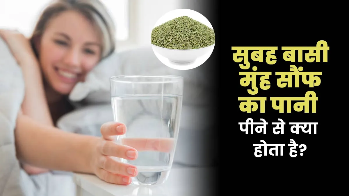 सुबह बासी मुंह सौंफ का पानी पीने से क्या होता है? आयुर्वेदाचार्य से जानें