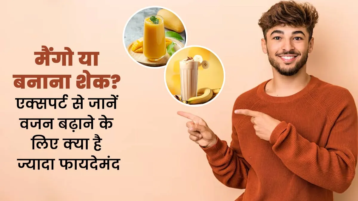 मैंगो या बनाना शेक? एक्सपर्ट से जानें वजन बढ़ाने के लिए क्या है ज्यादा फायदेमंद