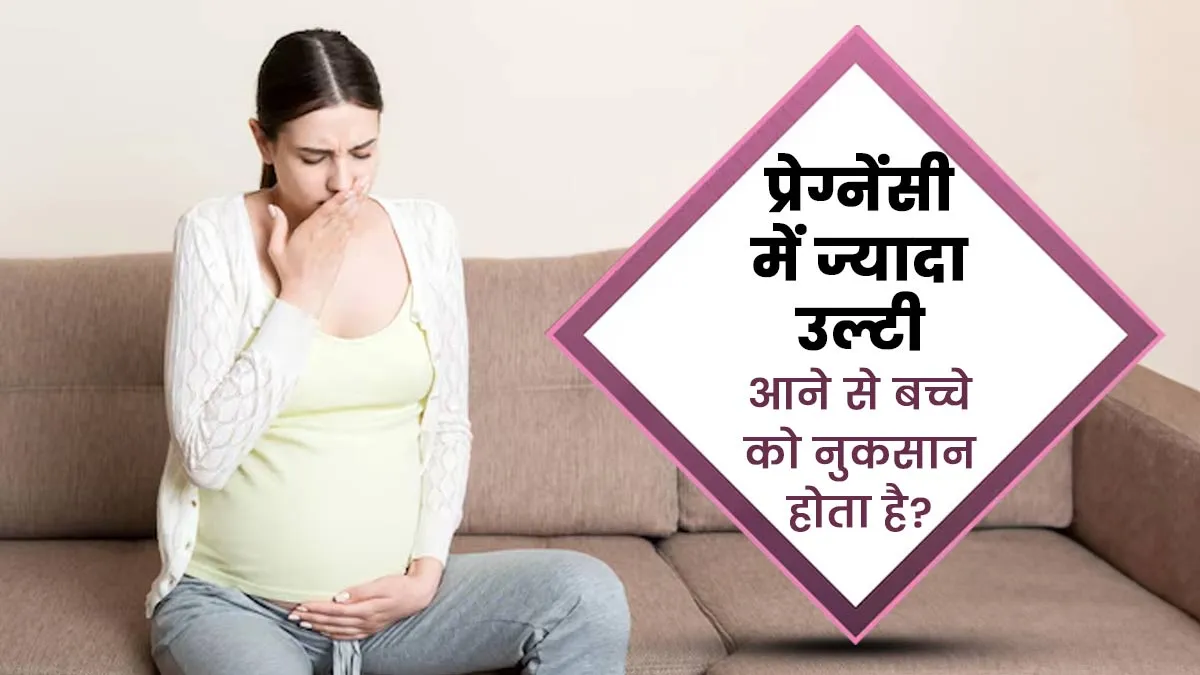 क्या प्रेग्नेंसी में ज्यादा उल्टी आने से बच्चे को नुकसान हो सकता है? एक्सपर्ट से जानें