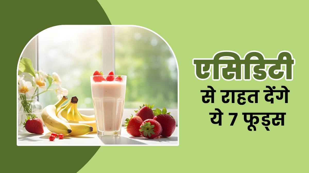 सुबह की एसिडिटी और खट्टी डकारों से मिलेगी राहत, डाइट में शाम‍िल करें ये 7 फूड्स