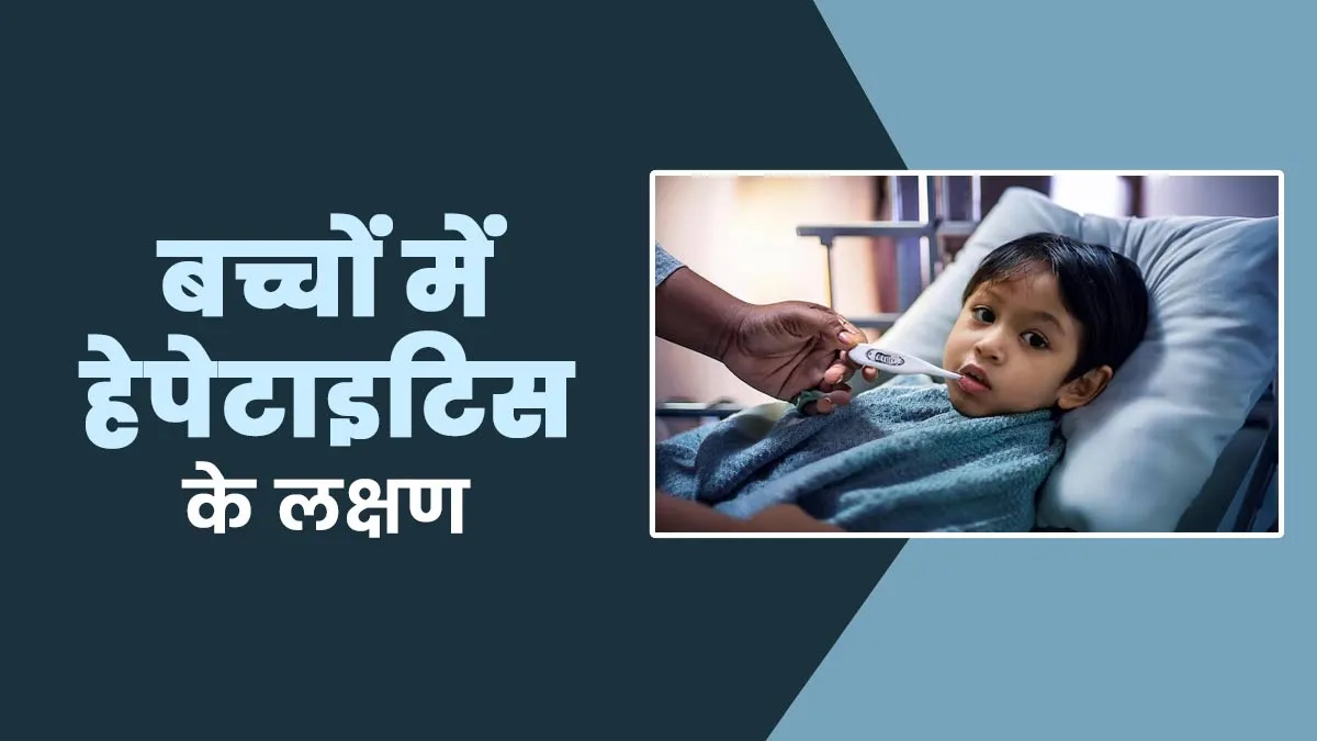 बच्चों में हेपेटाइटिस का संकेत हो सकते हैं सामान्य नजर आने वाले ये लक्षण, डॉक्टर से जानें कैसे पहचानें