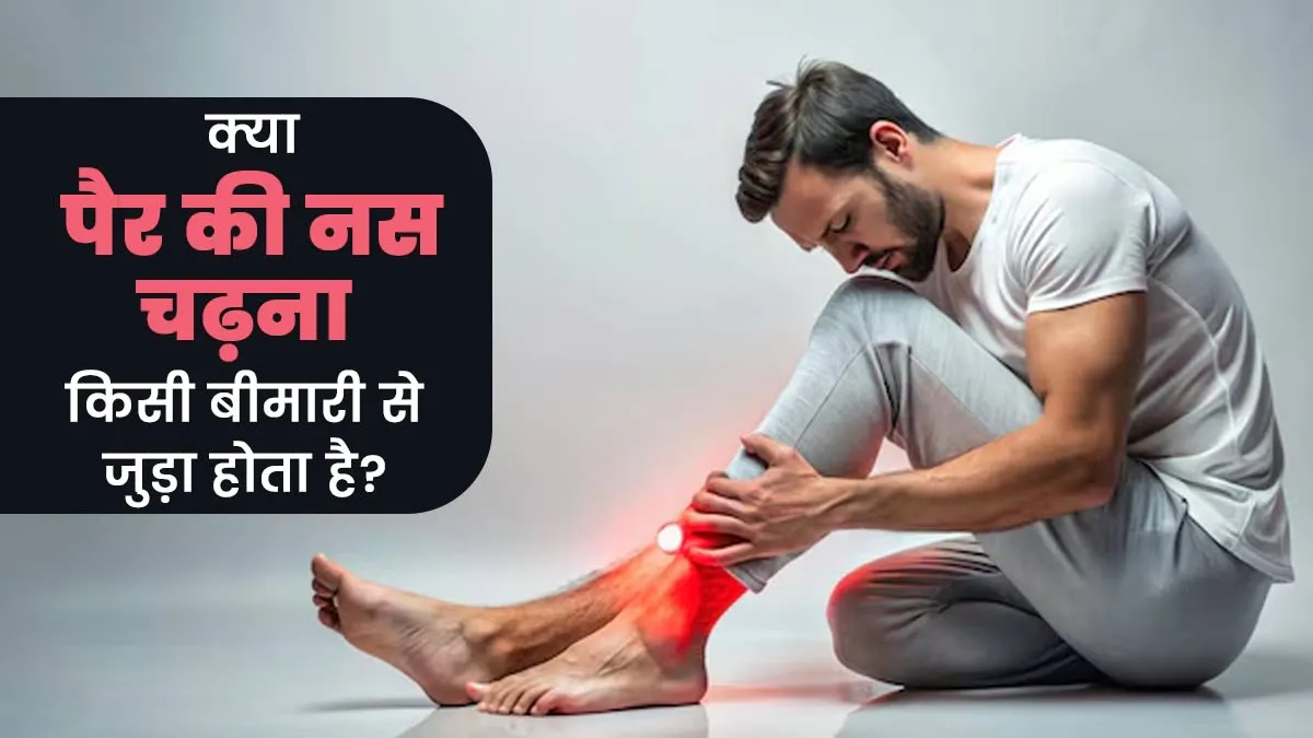 पैर की नस चढ़ना किसी बीमारी से जुड़ा हुआ हो सकता है? डॉक्टर से जानें
