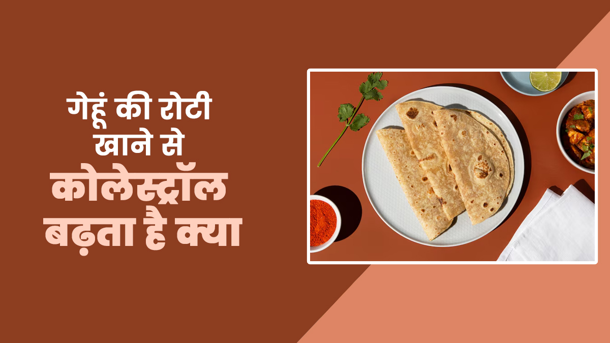 गेहूं की रोटी खाने से कोलेस्ट्रॉल बढ़ता है? एक्सपर्ट से बताया इस अनाज के सेवन का सही तरीका