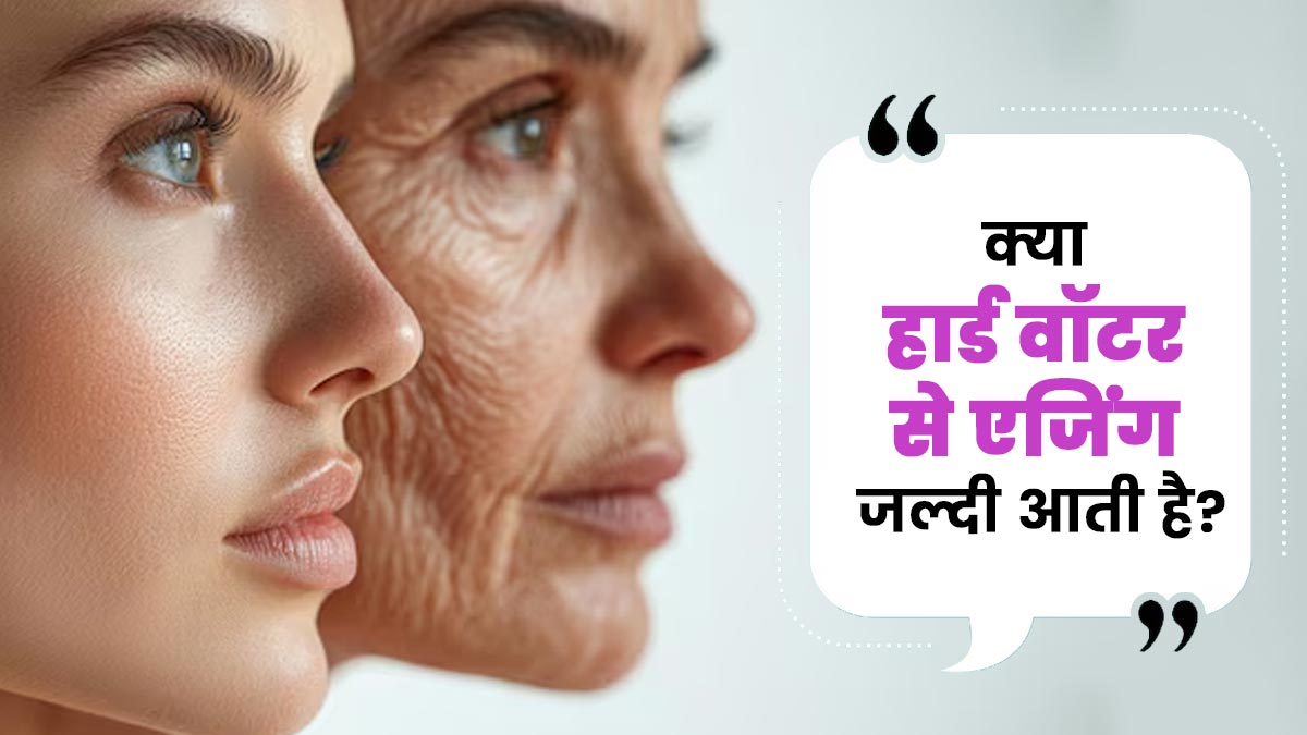 क्या हार्ड वॉटर से एजिंग जल्दी आती है? एक्सपर्ट से जानें