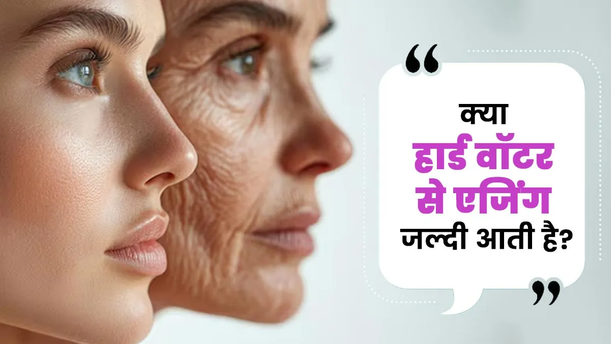 क्या हार्ड वॉटर से एजिंग जल्दी आती है? एक्सपर्ट से जानें