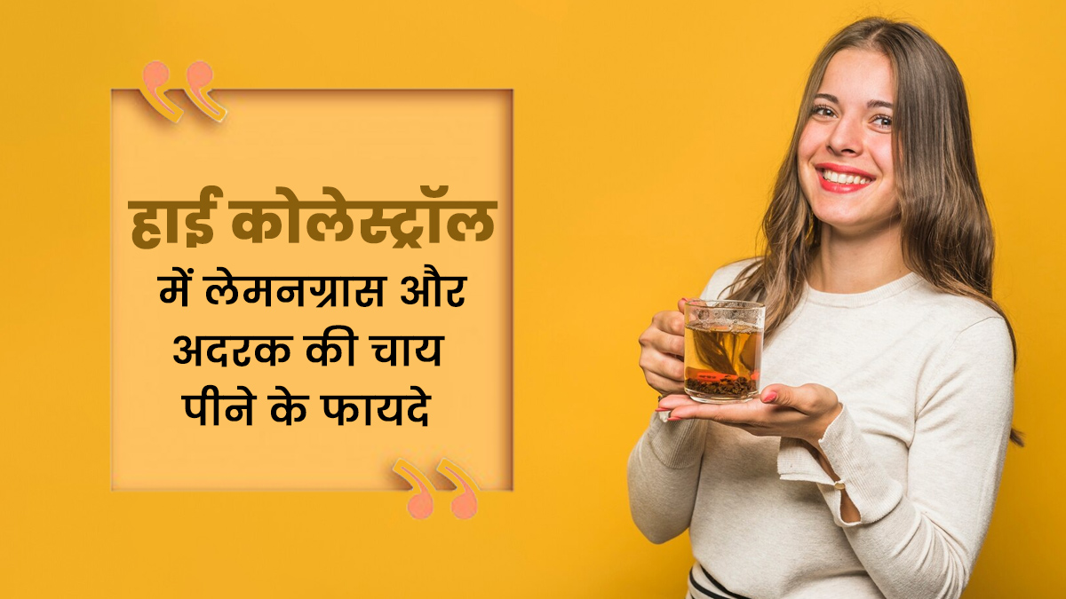 हाई कोलेस्ट्रॉल में फायदेमंद है लेमनग्रास और अदरक की चाय, एक्सपर्ट से जानें फायदे