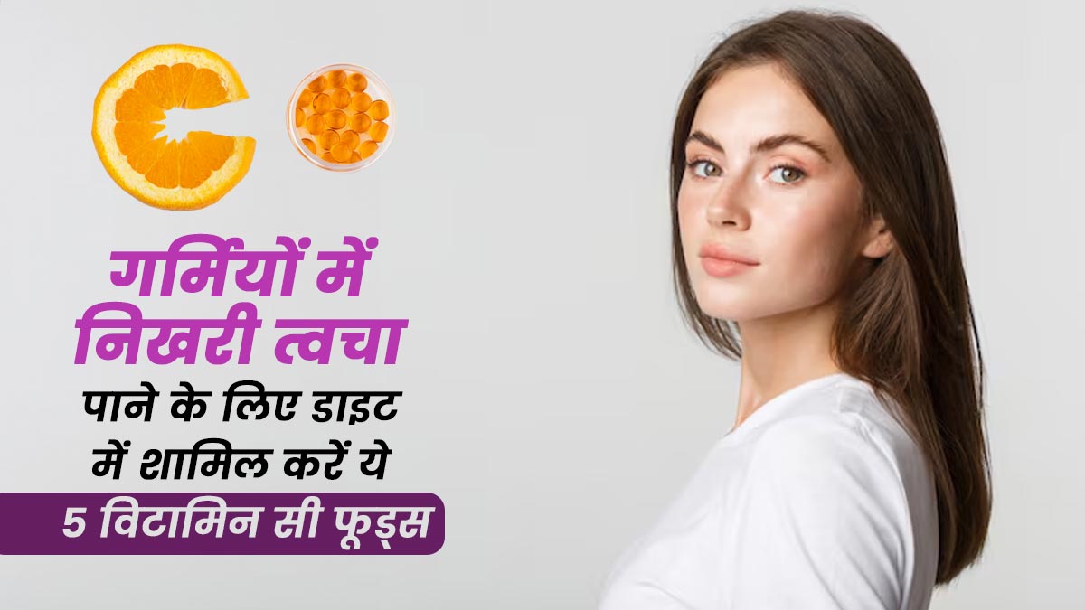 गर्मियों में निखरी त्वचा पाने के लिए डाइट में शामिल करें ये 5 विटामिन सी फूड्स, जल्द दिखने लगेगा असर