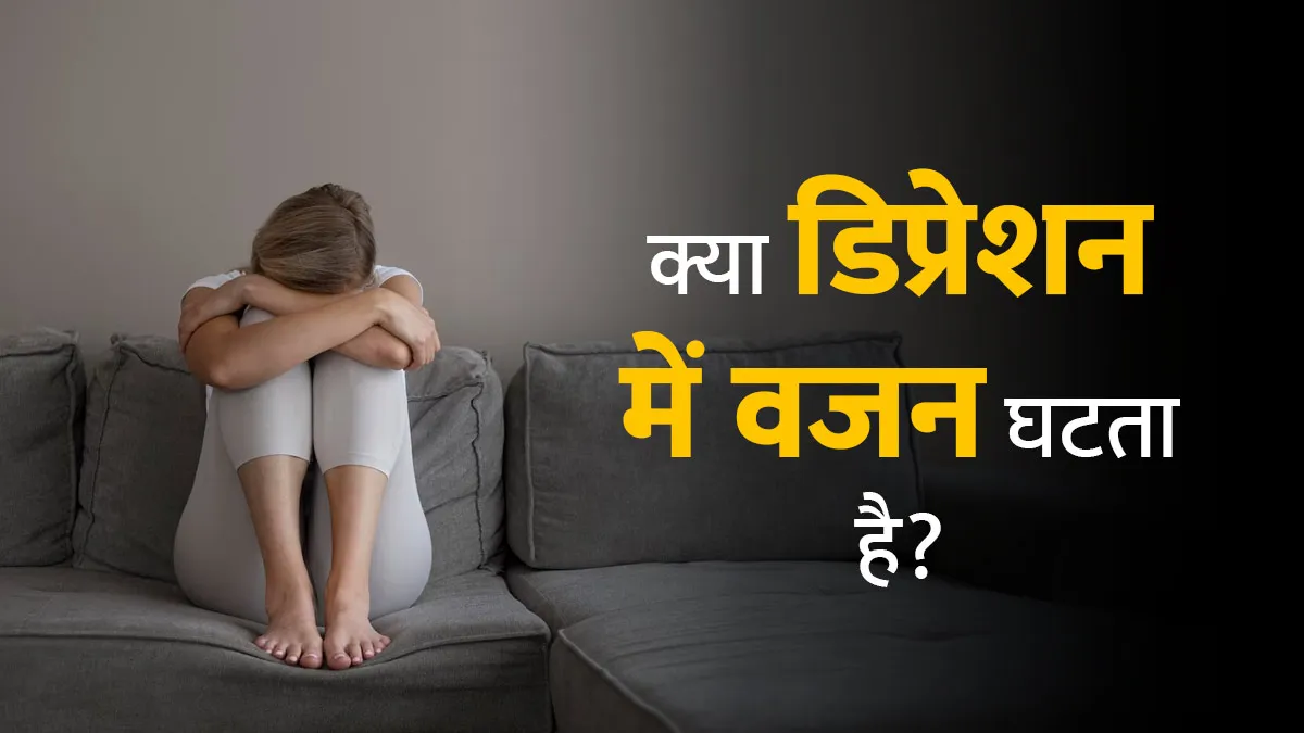 क्या डिप्रेशन होने पर वजन घटने लगता है? जानें डॉक्टर से