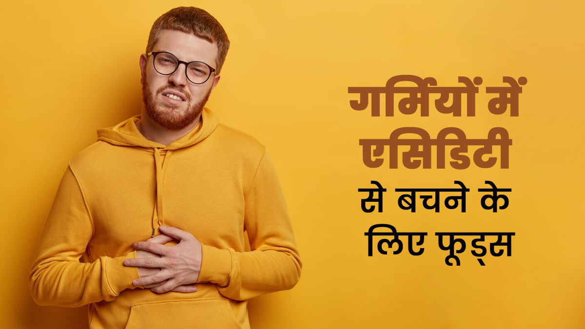 गर्मियों में एसिडिटी की समस्या से बचने के लिए खाएं ये 4 चीजें, नहीं होगी ये दिक्कत