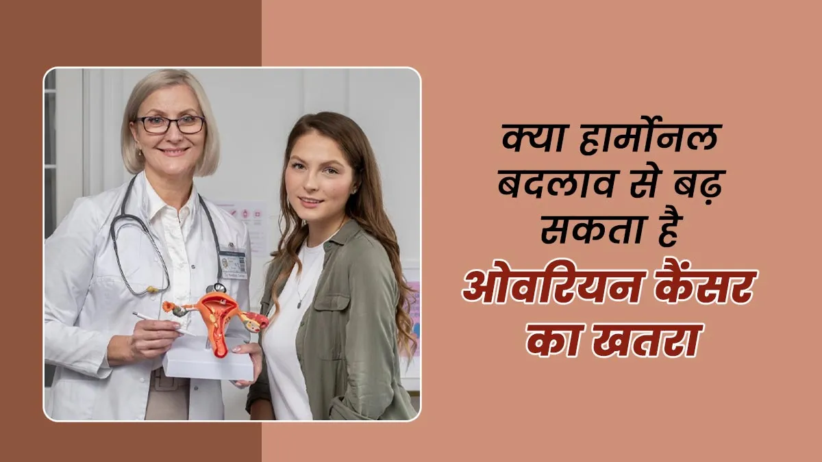 क्या हार्मोनल बदलाव की वजह से महिलाओं को हो सकता है ओवरियन कैंसर का खतरा, डॉक्टर से जानें