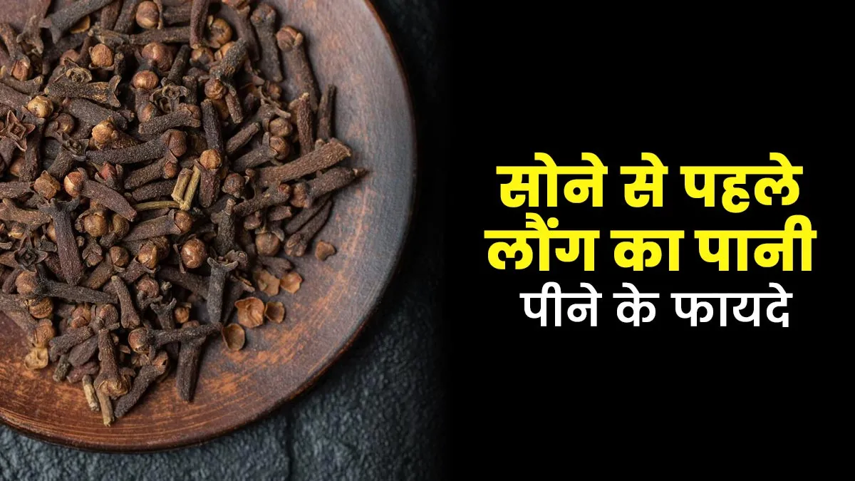 रात को सोने से पहले लौंग का पानी पीने से सेहत को मिलते हैं ये 5 फायदे