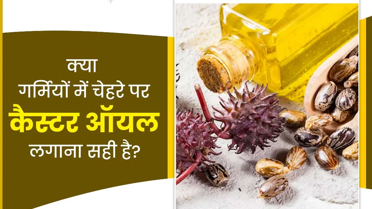 गर्मियों में चेहरे पर कैस्टर ऑयल लगाना सही है या नहीं? डॉक्टर से जानें