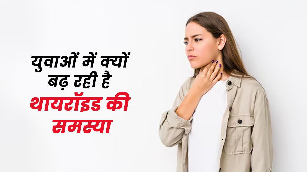 युवाओं में क्यों बढ़ रही है थायरॉइड की समस्या, डॉक्टर से जानें