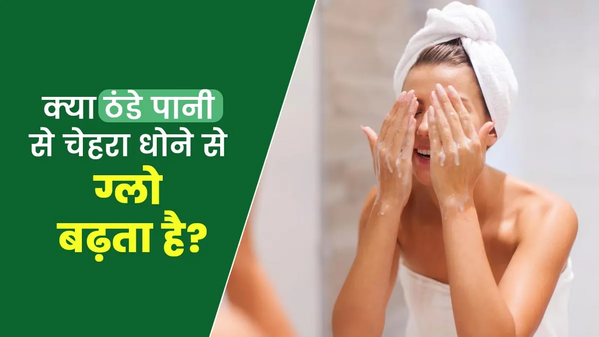 क्या ठंडे पानी से चेहरा धोने से ग्लो बढ़ता है? जानें एक्सपर्ट से