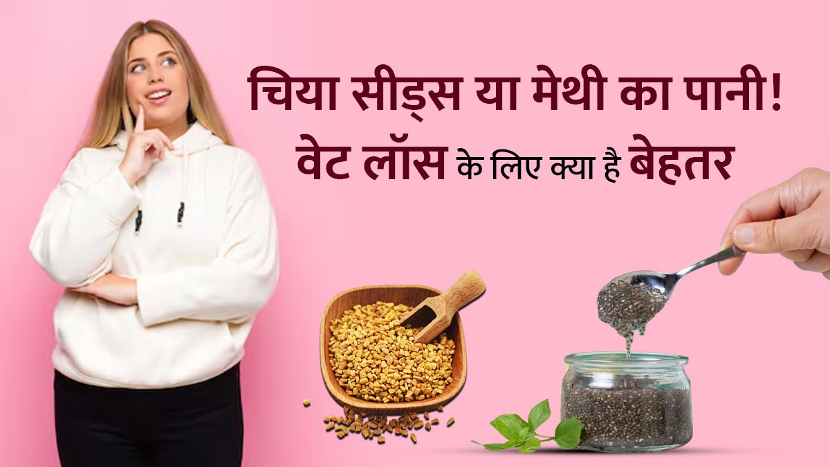 चिया सीड्स या मेथी का पानी, वजन कम करने के लिए क्या है बेहतर? एक्सपर्ट से जानें