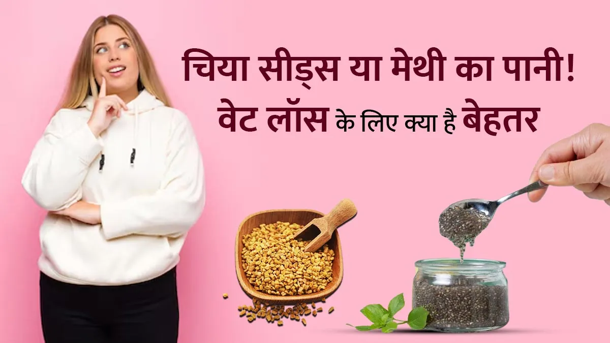 चिया सीड्स या मेथी का पानी, वजन कम करने के लिए क्या है बेहतर? एक्सपर्ट से जानें