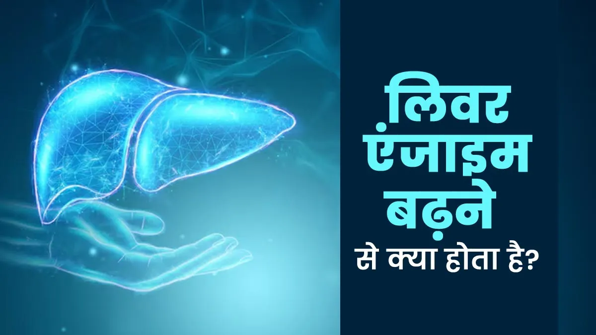 लिवर एंजाइम बढ़ने से क्या होता है? एक्सपर्ट से जानें