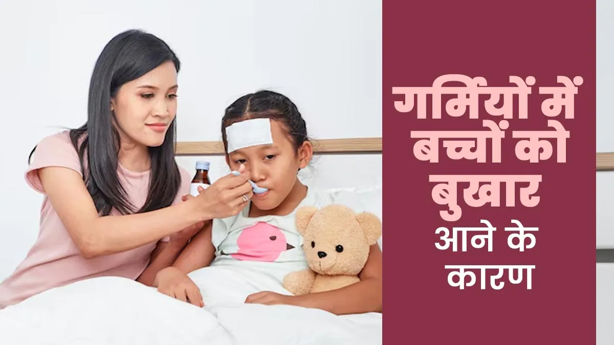 गर्मियों में बच्चों को क्यों आता है बुखार? डॉक्टर से जानें कारण और बचाव
