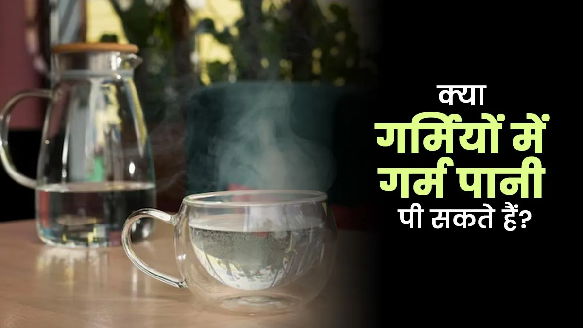 क्या गर्मियों में गर्म पानी पी सकते हैं? एक्सपर्ट से जानें