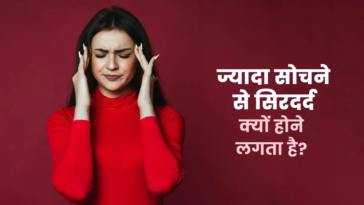 ज्यादा सोचने से सिरदर्द क्यों होने लगता है? डॉक्टर से जानें कारण और इसे रोकने के उपाय
