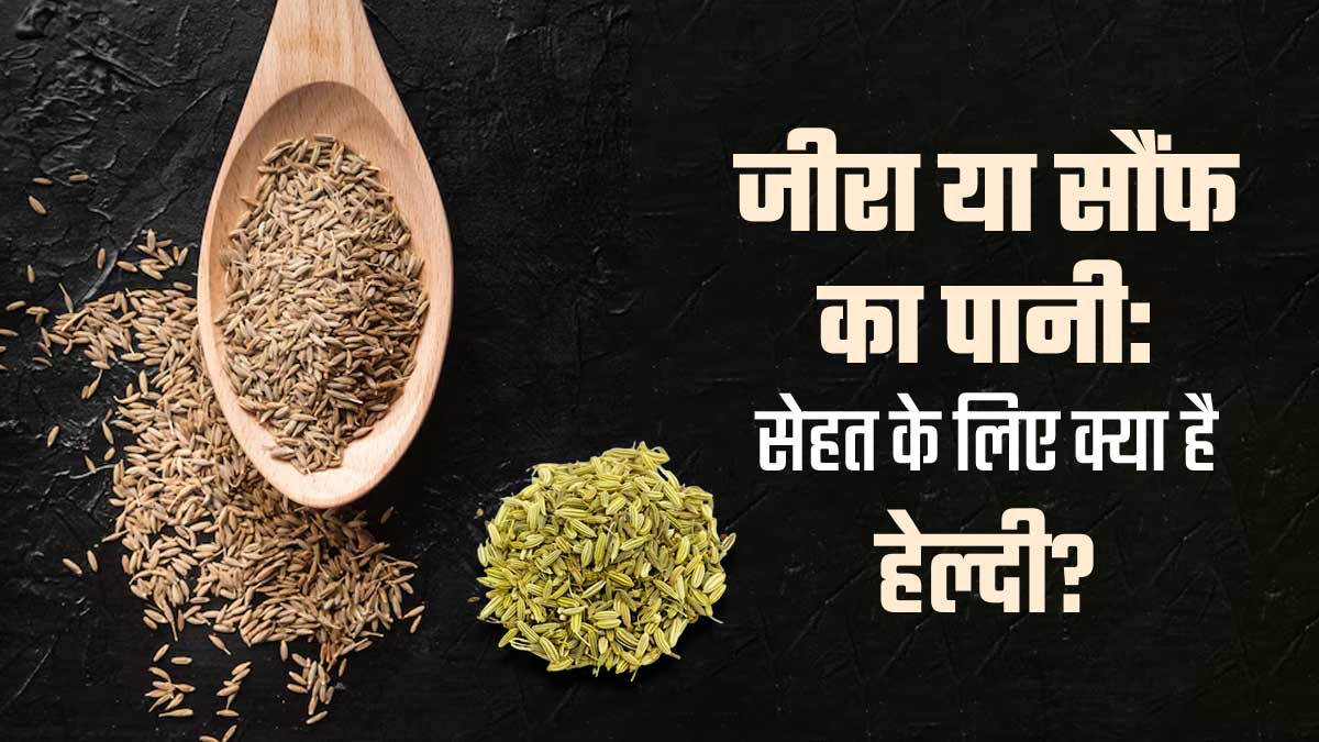 जीरा या सौंफ का पानी, सेहत के लिए क्या है ज्यादा बेहतर, जानें एक्सपर्ट से