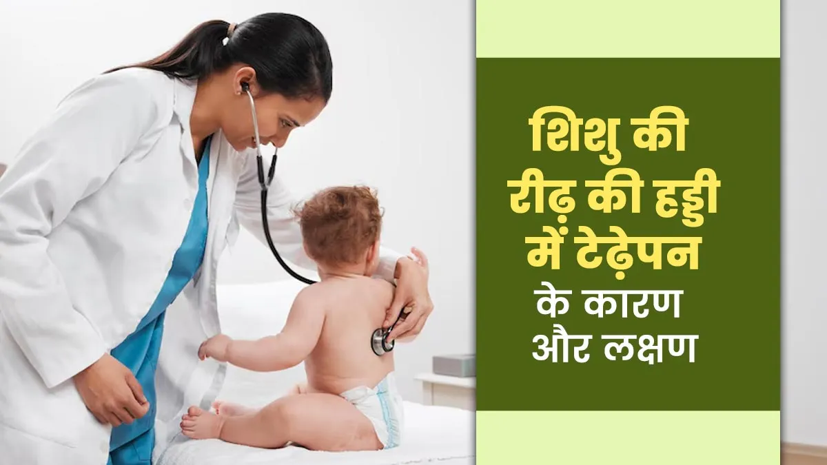 शिशु के रीढ़ की हड्डी में टेढ़ापन क्यों होता है? जानें इसके लक्षण और कारण