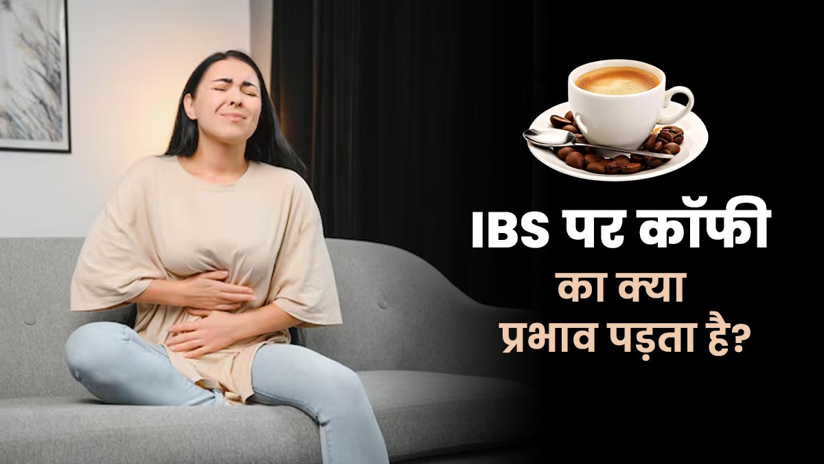 कॉफी पीने से IBS कैसे प्रभावित होता है? एक्सपर्ट से जानें फायदे और नुकसान