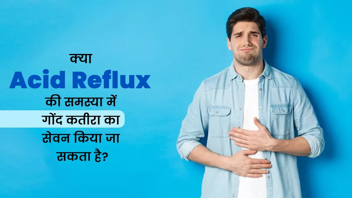 क्या एसिड रिफ्लक्स की समस्या में गोंद कतीरा का सेवन किया जा सकता है? आयुर्वेदाचार्य से जानें जवाब