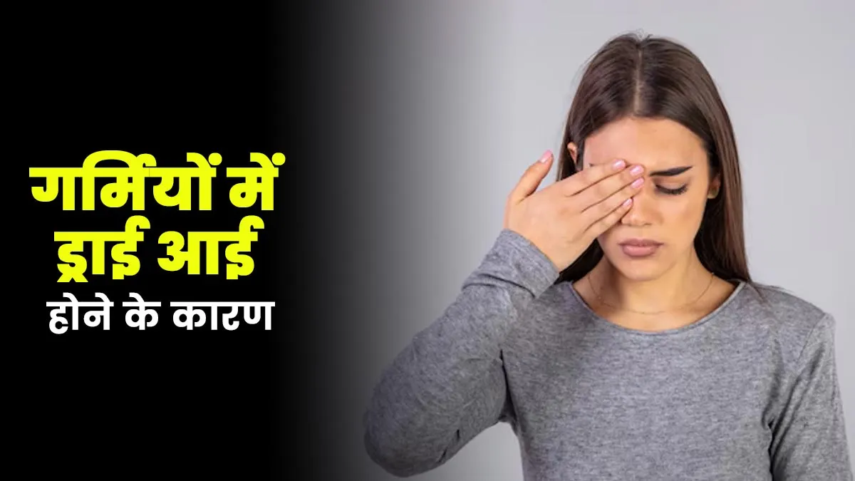 गर्मियों में ड्राई आई की समस्या क्यों होती है? डॉक्टर से जानें 5 कारण