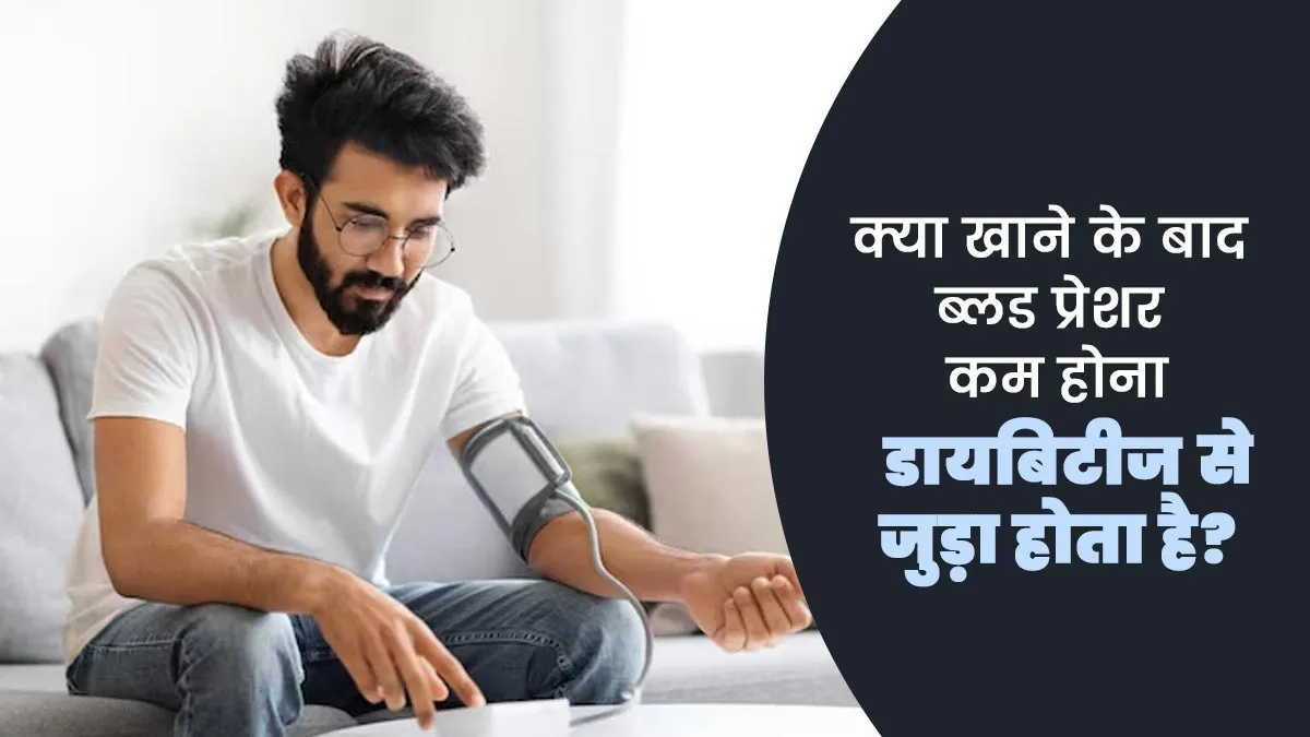 क्या खाने के बाद ब्लड प्रेशर कम होने की समस्या डायबिटीज से जुड़ी होती है? डॉक्टर से जानें