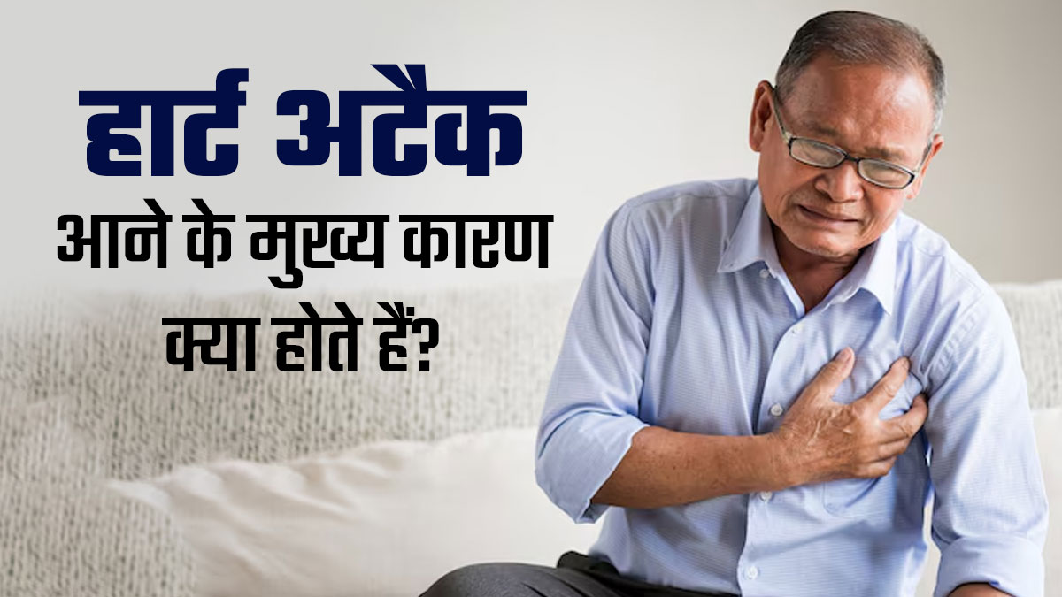 हार्ट अटैक आने के मुख्य कारण क्या होते हैं? डॉक्टर से जानें