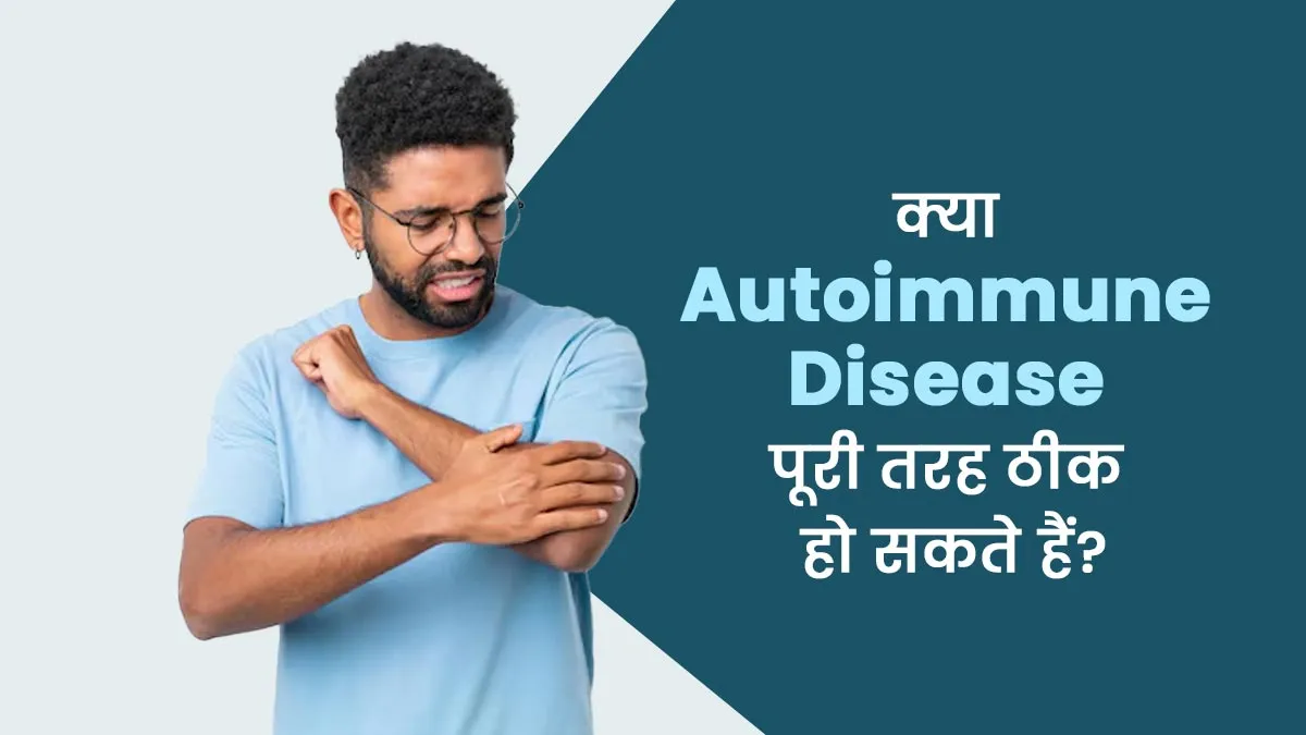 क्या ऑटोइम्यून डिजीज पूरी तरह ठीक हो सकते हैं? समझा रहे हैं डॉक्टर