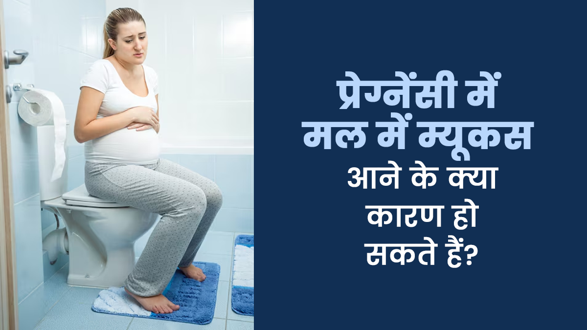 प्रेग्नेंसी में मल में म्यूकस आने के क्या कारण हो सकते हैं? डॉक्टर से जानें इलाज और बचाव का तरीका
