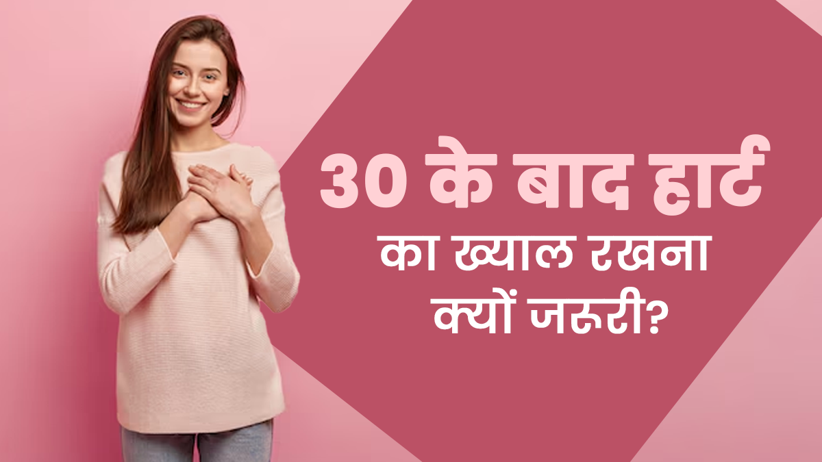 30 की उम्र के बाद महिलाएं कैसे रखें अपने हार्ट का ध्यान? जानें डॉक्टर से