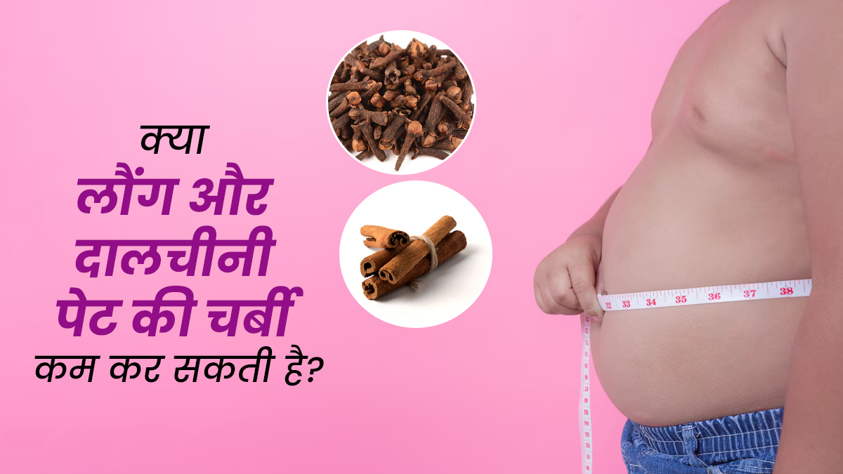 क्या लौंग और दालचीनी पेट की चर्बी कम कर सकती है? जानें उपयोग का तरीका