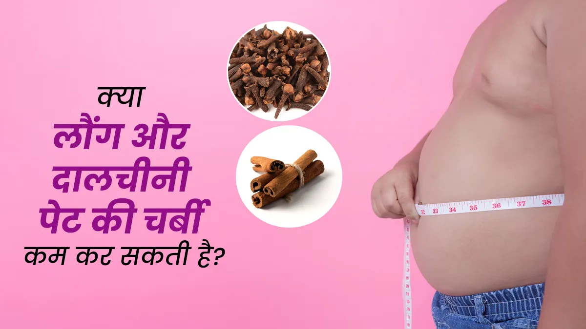 क्या लौंग और दालचीनी पेट की चर्बी कम कर सकती है? जानें उपयोग का तरीका