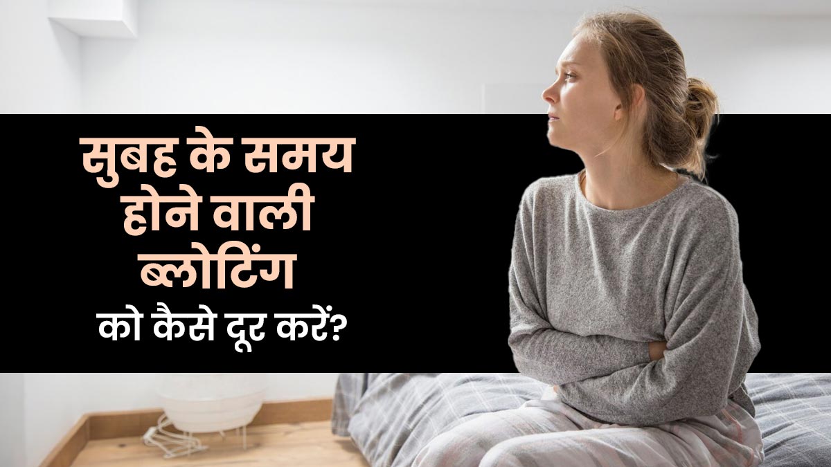 सुबह के समय होने वाली ब्लोटिंग को कैसे दूर करें? जानें 5 आसान उपाय