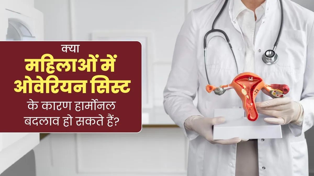 क्या महिलाओं में ओवेरियन सिस्ट के कारण हार्मोनल बदलाव हो सकते हैं? डॉक्टर से जानें