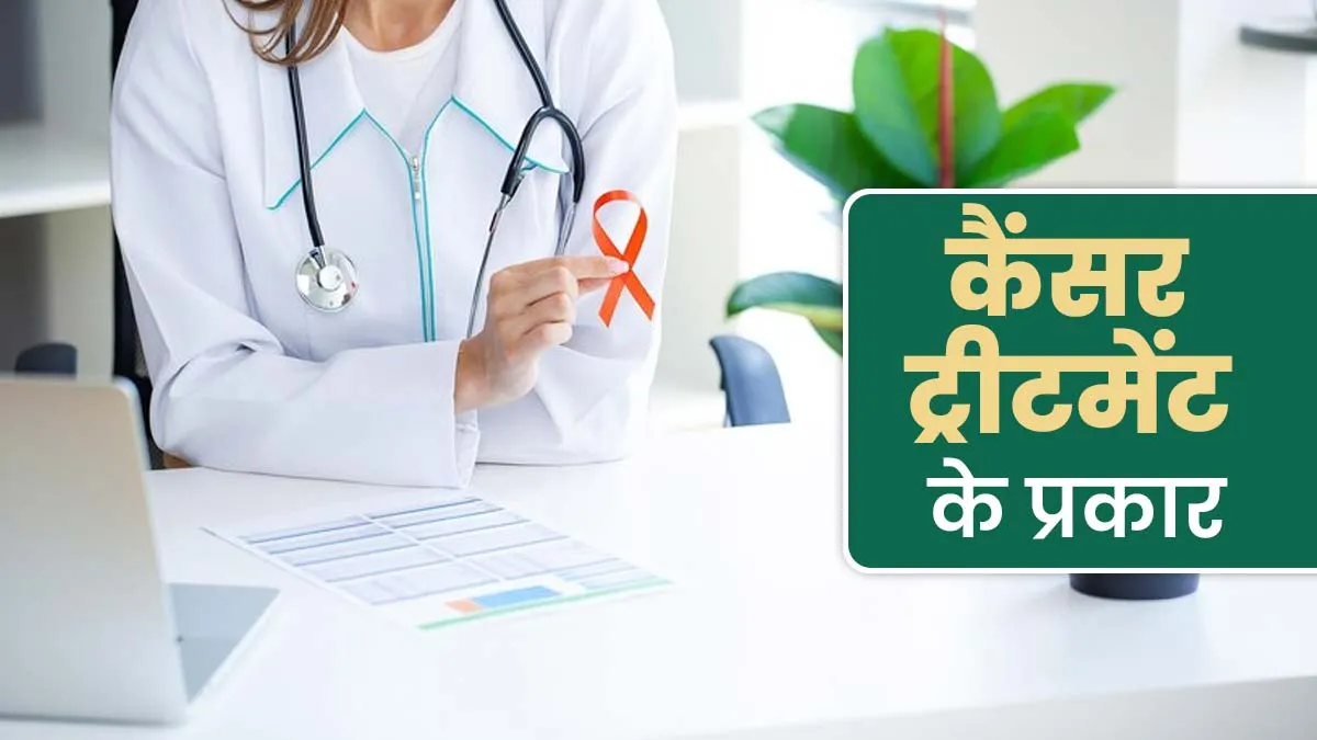 कैंसर का इलाज कितने प्रकार से होता है? जानें डॉक्टर से