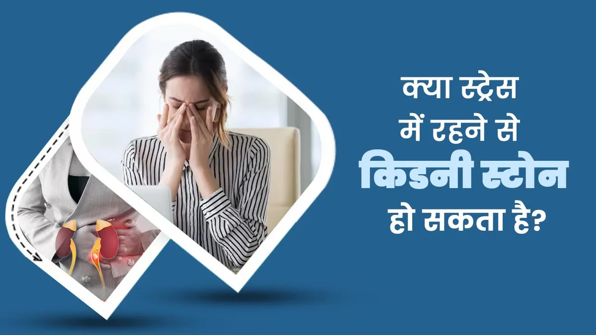 क्या स्ट्रेस में रहने से किडनी स्टोन हो सकता है? जानें एक्सपर्ट से