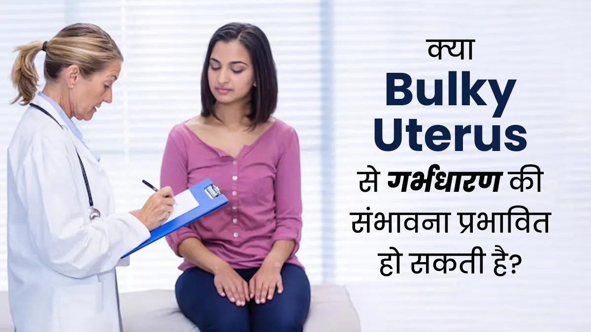 क्या बच्चेदानी की सूजन (Bulky Uterus) से गर्भधारण की संभावना कम हो सकती है? डॉक्टर से जानें
