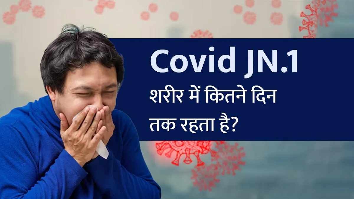 COVID JN.1 Variant शरीर में कितने दिन रहता है? डॉक्‍टर से जानें ऐसे 5 जरूरी सवालों के जवाब