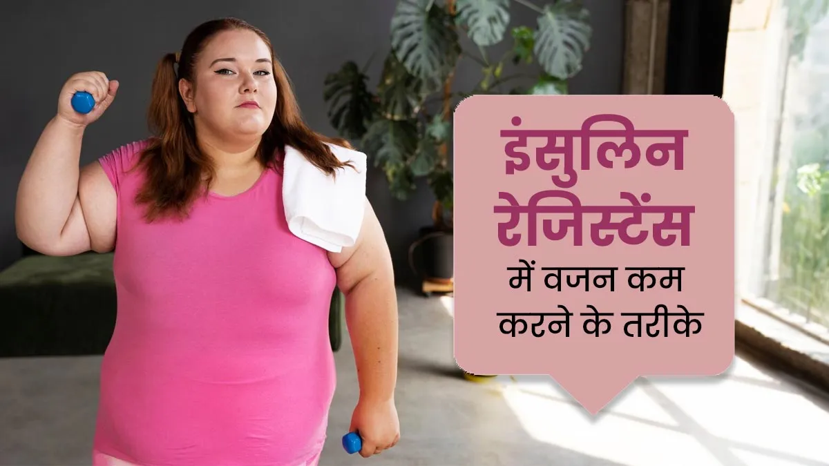 इंसुलिन रेजिस्टेंस में कैसे घटाएं वजन? डॉक्टर से जानें आसान और असरदार तरीके