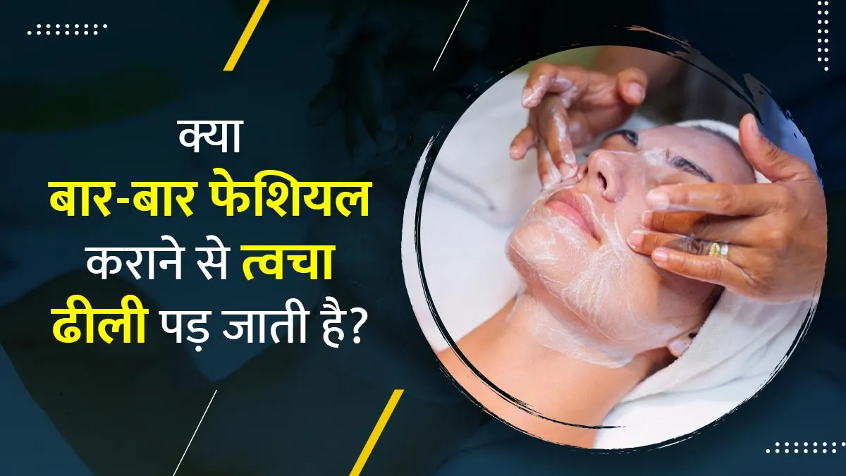 क्या बार-बार फेशियल कराने से चेहरे की त्वचा ढीली पड़ जाती है? जानें एक्सपर्ट से