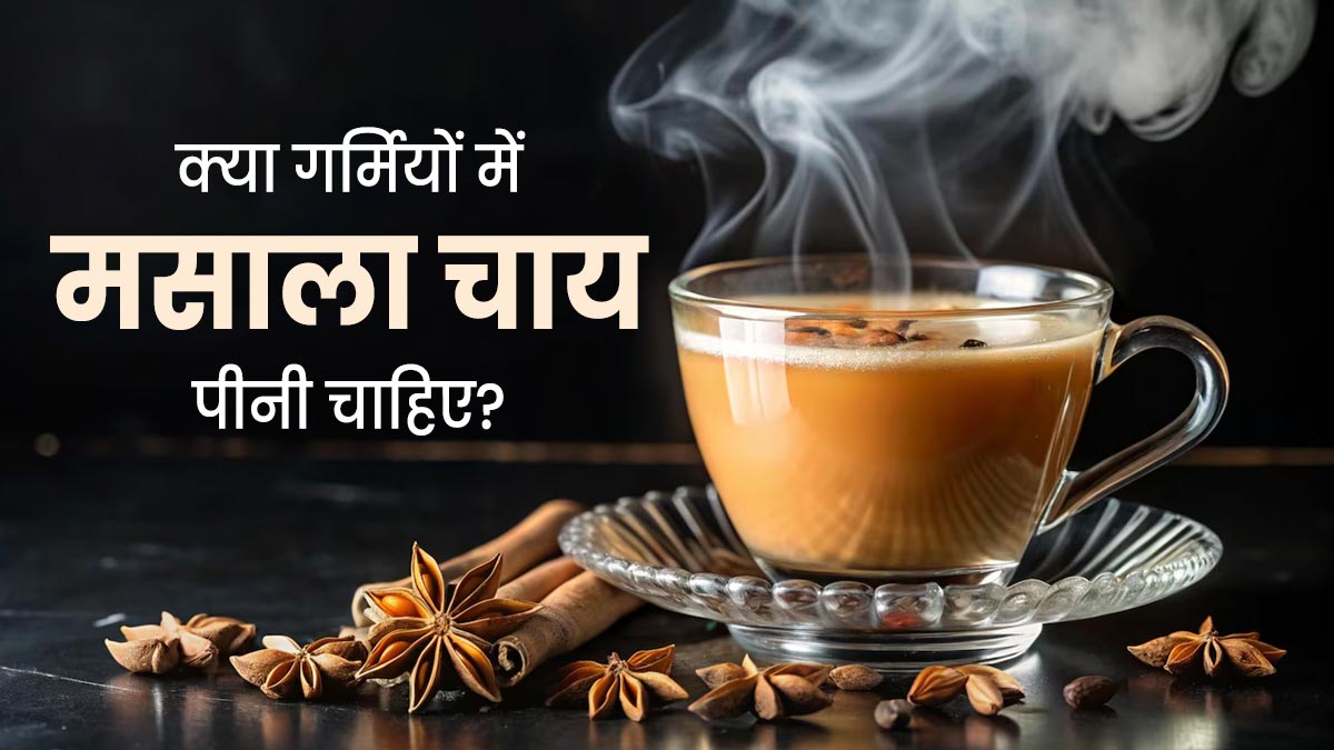 क्या गर्मियों में मसाला चाय पीनी चाहिए? जानें एक्सपर्ट से