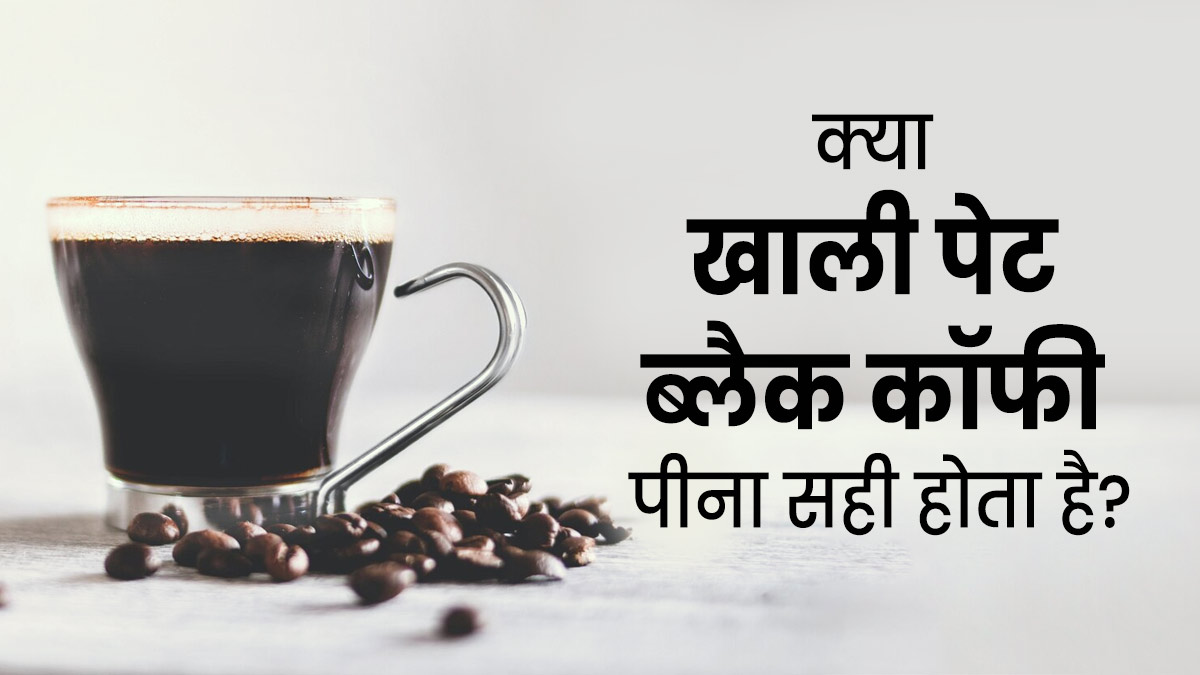 क्या खाली पेट ब्लैक कॉफी पीना सही है? एक्सपर्ट से जानें जवाब