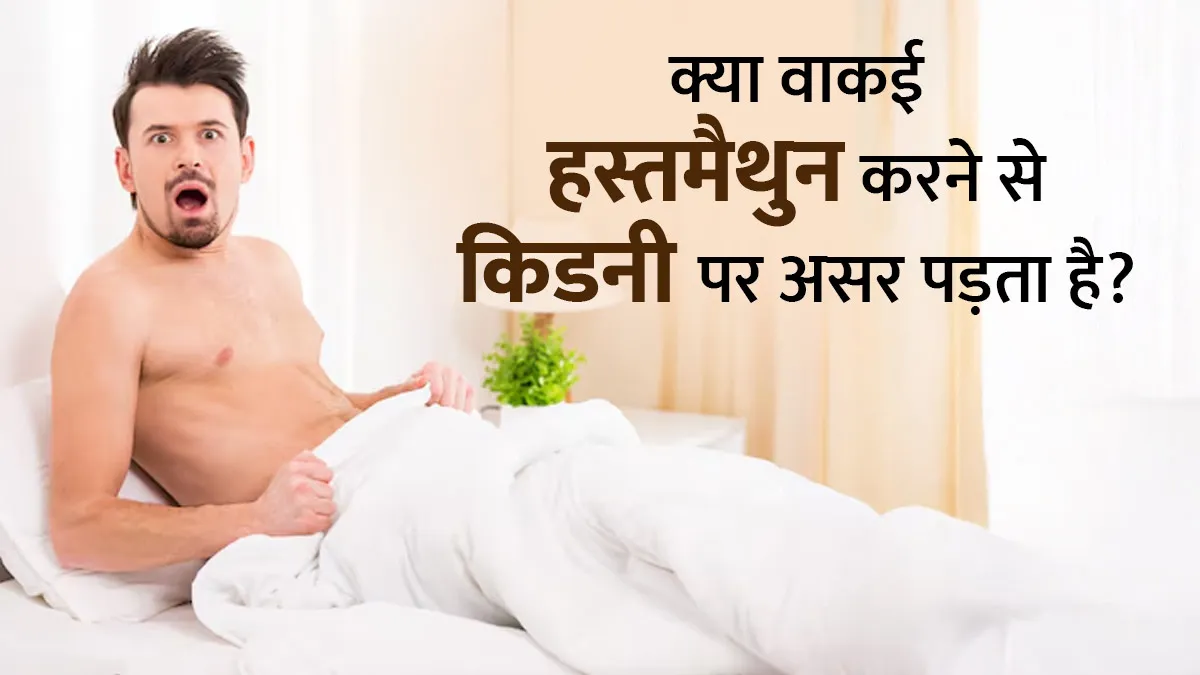 क्या वाकई हस्तमैथुन करने से किडनी पर असर पड़ता है? जानें डॉक्टर की राय