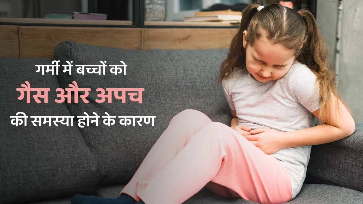 गर्मी में बच्चों को गैस और अपच की समस्या क्यों होती है? जानें डॉक्टर से इसके 4 कारण