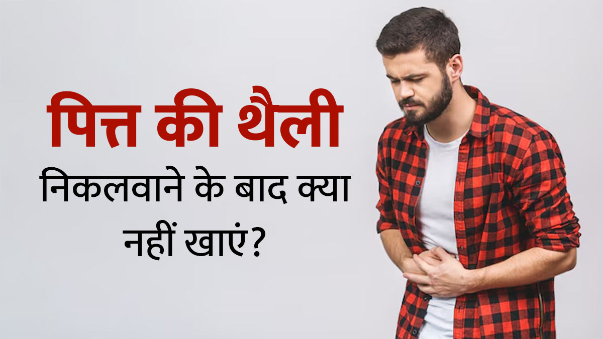 पित्त की थैली निकलवाने के बाद क्या नहीं खाना चाहिए? जानें एक्सपर्ट से